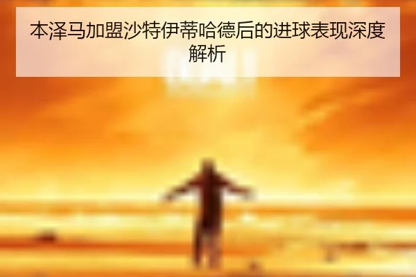 本泽马加盟沙特伊蒂哈德后的进球表现深度解析